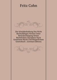 Die Schuldenhaftung Des Nicht Rechtsfahigen Vereins Unter Berucksichtigung Seines Rechtlichen Charakters Nach Gemeinem Recht Und Burgerlichem Gesetzbuch . (German Edition)