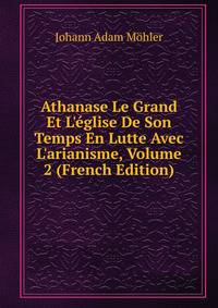 Athanase Le Grand Et L'?glise De Son Temps En Lutte Avec L'arianisme, Volume 2 (French Edition)