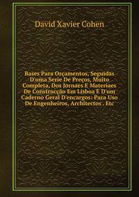 Bases Para Or?amentos, Seguidas D'uma Serie De Pre?os, Muito Completa, Dos Jornaes E Materiaes De Construc??o Em Lisboa E D'um Caderno Geral D'encargos: Para Uso De Engenheiros, Architectos . Etc