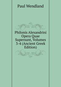 Philonis Alexandrini Opera Quae Supersunt, Volumes 3-4 (Ancient Greek Edition)