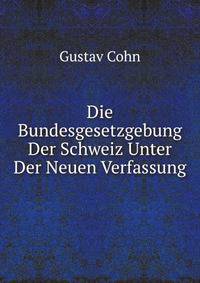 Die Bundesgesetzgebung Der Schweiz Unter Der Neuen Verfassung (German Edition)