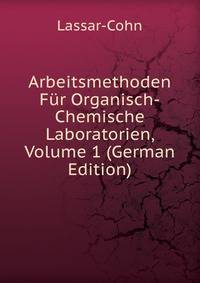 Arbeitsmethoden Fur Organisch-Chemische Laboratorien, Volume 1 (German Edition)