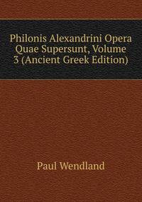 Philonis Alexandrini Opera Quae Supersunt, Volume 3 (Ancient Greek Edition)