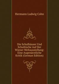 Die Schulhauser Und Schultische Auf Der Wiener Weltausstellung: Eine Augenarztliche Kritik (German Edition)