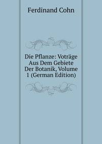 Die Pflanze: Votrage Aus Dem Gebiete Der Botanik, Volume 1 (German Edition)