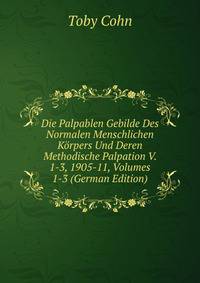 Die Palpablen Gebilde Des Normalen Menschlichen Korpers Und Deren Methodische Palpation V. 1-3, 1905-11, Volumes 1-3 (German Edition)