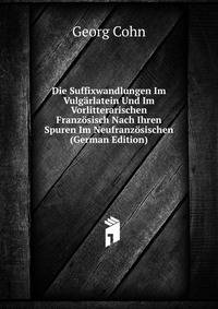 Die Suffixwandlungen Im Vulgarlatein Und Im Vorlitterarischen Franzosisch Nach Ihren Spuren Im Neufranzosischen (German Edition)