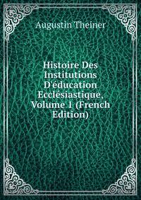 Histoire Des Institutions D'?ducation Eccl?siastique, Volume 1 (French Edition)