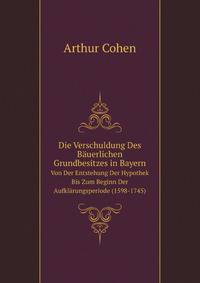Die Verschuldung Des Bauerlichen Grundbesitzes in Bayern Von Der Entstehung Der Hypothek Bis Zum Beginn Der Aufklarungsperiode (1598-1745).: Mit Einer . Boden Unter Lebenden Im M (German Edition)