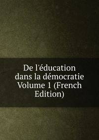 De l'?ducation dans la d?mocratie Volume 1 (French Edition)