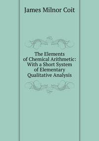 The Elements of Chemical Arithmetic: With a Short System of Elementary Qualitative Analysis
