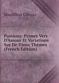 Passions: Primes Vers D'Amour Et Variations Sur De Vieux Th?mes (French Edition)