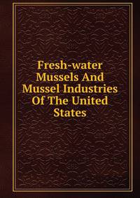 Fresh-water Mussels And Mussel Industries Of The United States