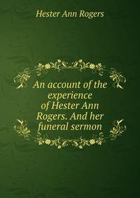 An account of the experience of Hester Ann Rogers. And her funeral sermon