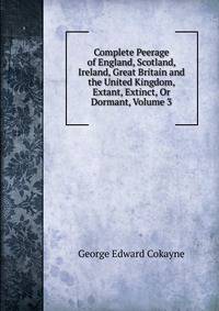 Complete Peerage of England, Scotland, Ireland, Great Britain and the United Kingdom, Extant, Extinct, Or Dormant, Volume 3
