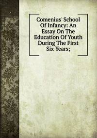 Comenius' School Of Infancy: An Essay On The Education Of Youth During The First Six Years;