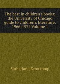The best in children's books; the University of Chicago guide to children's literature, 1966-1972 Volume 1