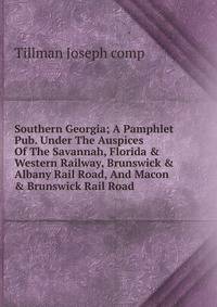 Southern Georgia; A Pamphlet Pub. Under The Auspices Of The Savannah, Florida &amp; Western Railway, Brunswick &amp; Albany Rail Road, And Macon &amp; Brunswick Rail Road