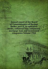 Annual report of the Board of Commissioners of Savings Banks: part II, co-operative banks, collateral loan companies, mortgage loan and investment companies Volume 1918