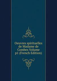 Oeuvres spirituelles de Madame de Combes Volume p1 (French Edition)