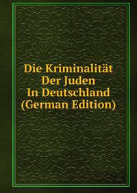 Die Kriminalitat Der Juden In Deutschland (German Edition)