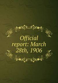 Official report: March 28th, 1906