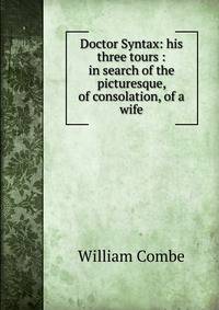 Doctor Syntax: his three tours : in search of the picturesque, of consolation, of a wife