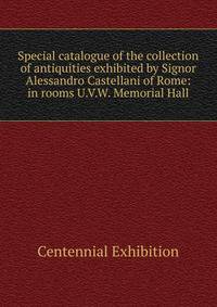 Special catalogue of the collection of antiquities exhibited by Signor Alessandro Castellani of Rome: in rooms U.V.W. Memorial Hall