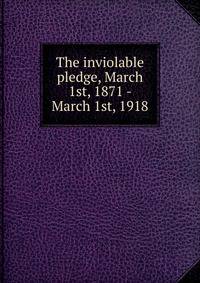 The inviolable pledge, March 1st, 1871 - March 1st, 1918