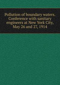 Pollution of boundary waters. Conference with sanitary engineers at New York City, May 26 and 27, 1914