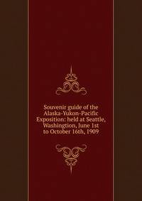Souvenir guide of the Alaska-Yukon-Pacific Exposition: held at Seattle, Washingtion, June 1st to October 16th, 1909