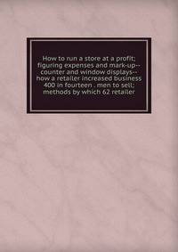 How to run a store at a profit; figuring expenses and mark-up--counter and window displays--how a retailer increased business 400 in fourteen . men to sell; methods by which 62 retailer