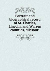 Portrait and biographical record of St. Charles, Lincoln, and Warren counties, Missouri