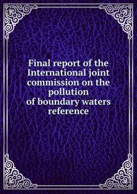 Final report of the International joint commission on the pollution of boundary waters reference