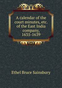 A calendar of the court minutes, etc. of the East India company, 1635-1639
