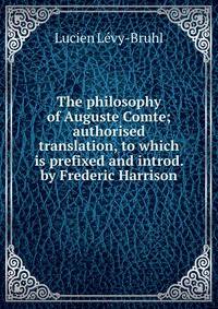 The philosophy of Auguste Comte; authorised translation, to which is prefixed and introd. by Frederic Harrison