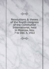 Resolutions &amp; theses of the fourth congress of the Communist International, held in Moscow, Nov. 7 to Dec. 3, 1922