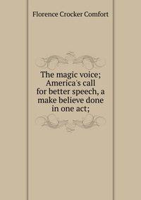 The magic voice; America's call for better speech, a make believe done in one act;