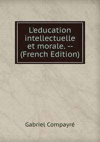 L'education intellectuelle et morale. -- (French Edition)