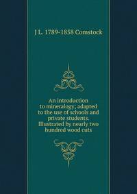 An introduction to mineralogy; adapted to the use of schools and private students. Illustrated by nearly two hundred wood cuts