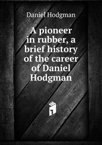 A pioneer in rubber, a brief history of the career of Daniel Hodgman