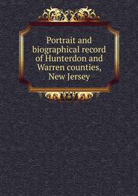 Portrait and biographical record of Hunterdon and Warren counties, New Jersey