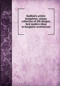 Radford's artistic bungalows; unique collection of 208 designs, best modern ideas in bungalow architecture