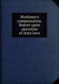 Workmen's compensation. Report upon operation of state laws