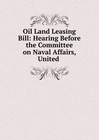 Oil Land Leasing Bill: Hearing Before the Committee on Naval Affairs, United .