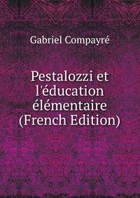 Pestalozzi et l'?ducation ?l?mentaire (French Edition)