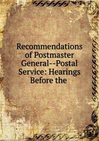 Recommendations of Postmaster General--Postal Service: Hearings Before the .