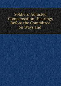 Soldiers' Adjusted Compensation: Hearings Before the Committee on Ways and .