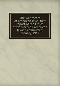 The war record of American Jews; first report of the Office of war records, American Jewish committee, January, 1919