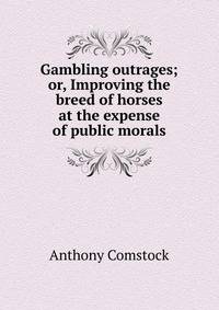 Gambling outrages; or, Improving the breed of horses at the expense of public morals